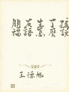 朋友生了孩子祝福语怎么说