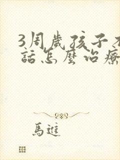 3周岁孩子不说话怎么治疗