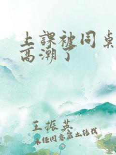 上课被同桌扣到高潮了