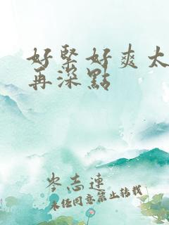 好紧好爽太大了再深点