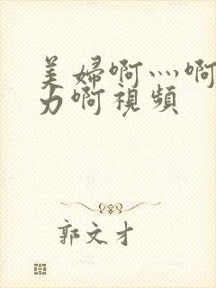 美妇啊灬啊灬用力啊视频