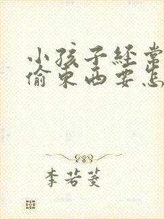 小孩子经常偷钱偷东西要怎么管教才好