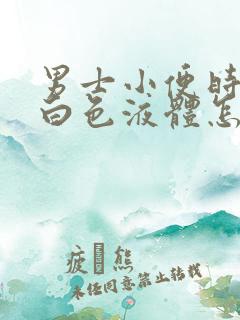 男士小便时尿出白色液体怎么回事