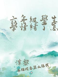 六年级学生有厌学情绪了怎么办