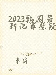 2023韩国最新犯罪悬疑电影