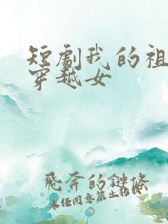 短剧我的祖母是穿越女