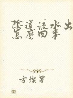 阴道流水出来是怎么回事