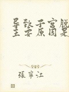 导致子宫脱垂最主要原因是