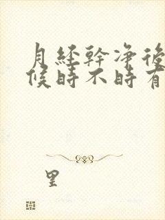 月经干净后有时候时不时有血是怎么回事