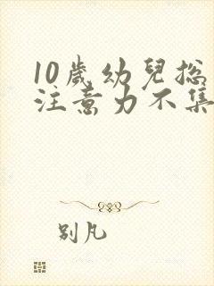 10岁幼儿总是注意力不集中