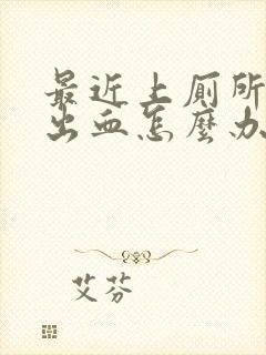 最近上厕所肛门出血怎么办