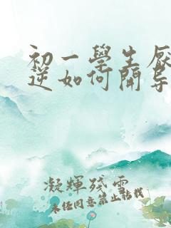 初一学生厌学叛逆如何开导