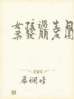 女孩过生日的文案发朋友圈