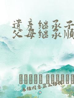 遗产继承子女和父母继承顺序