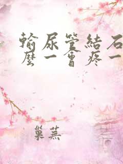 输尿管结石为什么一会疼一会不疼