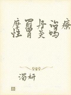 摩罗丹治疗萎缩性胃炎吗