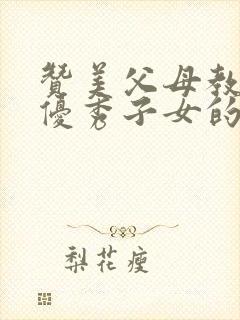 赞美父母教育出优秀子女的话