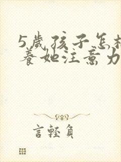 5岁孩子怎样培养她注意力集中