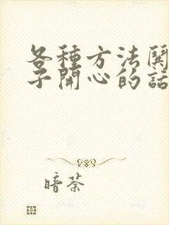 各种方法哄女孩子开心的话