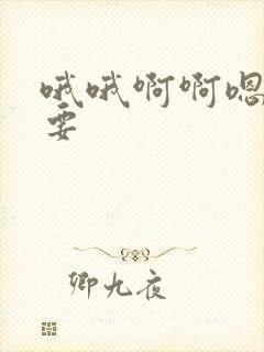 哦哦啊啊嗯嗯不要