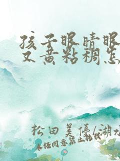 孩子眼睛眼屎多又黄粘稠怎么办