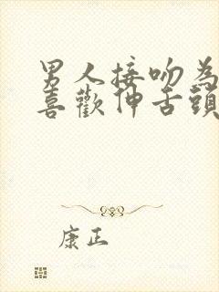 男人接吻为什么喜欢伸舌头?