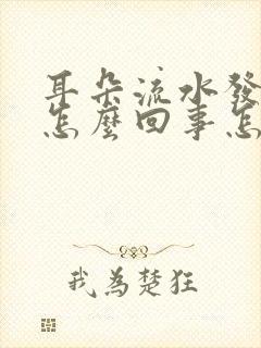 耳朵流水发痒是怎么回事怎么治疗