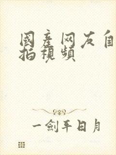 国产网友自拍偷拍视频