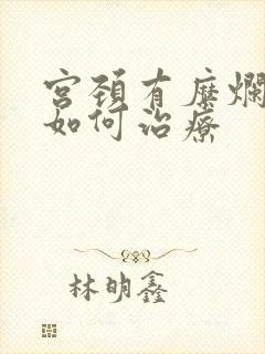 宫颈有糜烂肥大如何治疗