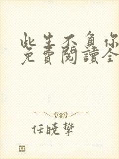 此生不负你情深免费阅读全文目录