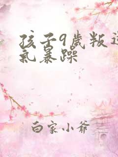 孩子9岁叛逆脾气暴躁