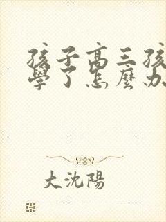 孩子高三孩子厌学了怎么办