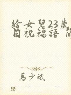 给女儿23岁生日祝福语 简短独特