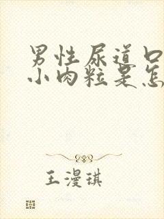 男性尿道口里有小肉粒是怎么回事