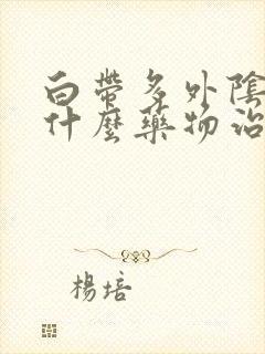 白带多外阴痒服什么药物治疗