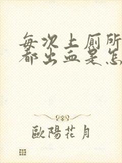 每次上厕所肛门都出血是怎么回事