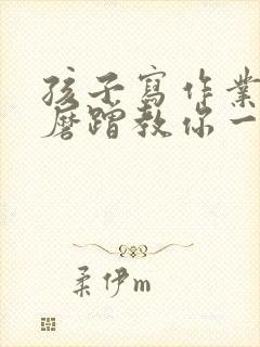 孩子写作业拖拉磨蹭教你一招解决