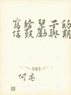 写给儿子的一封信鼓励与期望了