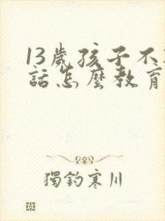 13岁孩子不听话怎么教育