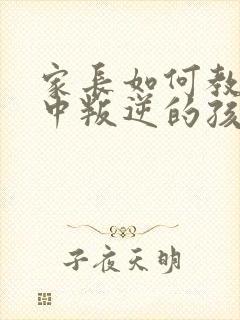 家长如何教育初中叛逆的孩子