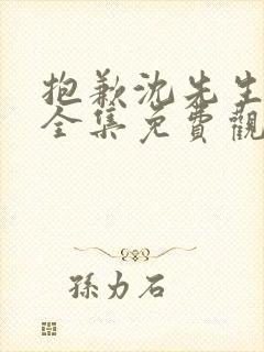 抱歉沈先生短剧全集免费观看高清