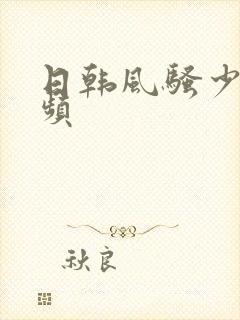 日韩风骚少妇视频