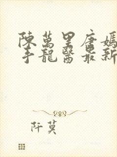 陈万里唐嫣然妙手龙医最新章节更新内容