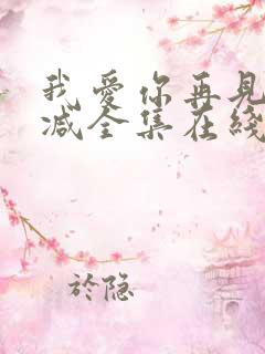 我爱你再见未删减全集在线观看