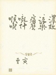 喉咙痛流浓鼻涕吃什么药效果好