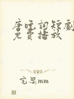 唐晚词短剧全集免费播放