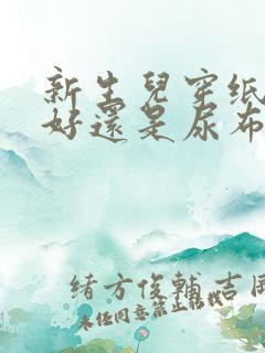 新生儿穿纸尿裤好还是尿布好