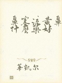 鼻塞流黄鼻涕吃什么药好