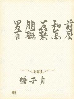 男朋友和前任还有联系怎么挽回