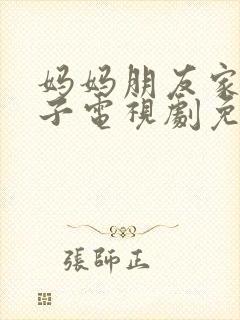 妈妈朋友家的儿子电视剧免费播放第8